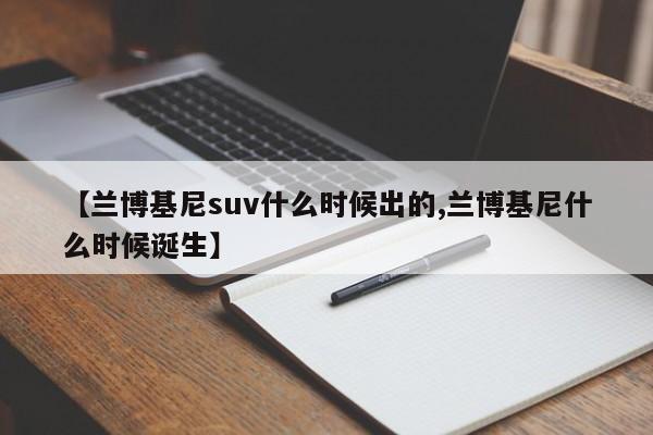 【兰博基尼suv什么时候出的,兰博基尼什么时候诞生】