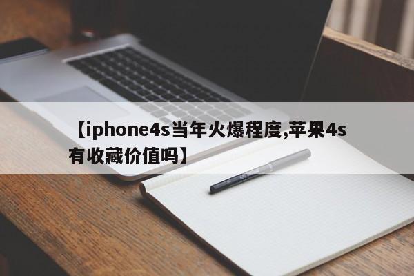 【iphone4s当年火爆程度,苹果4s有收藏价值吗】