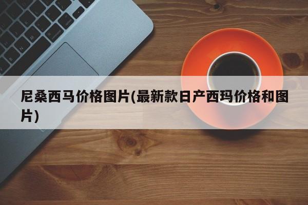 尼桑西马价格图片(最新款日产西玛价格和图片)