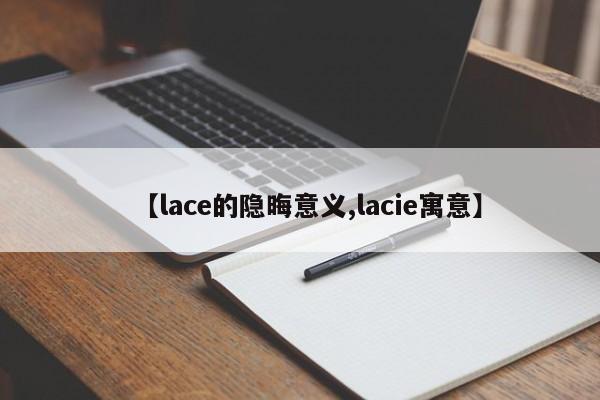 【lace的隐晦意义,lacie寓意】