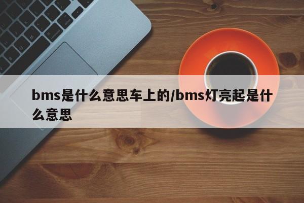 bms是什么意思车上的/bms灯亮起是什么意思