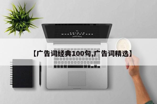 【广告词经典100句,广告词精选】