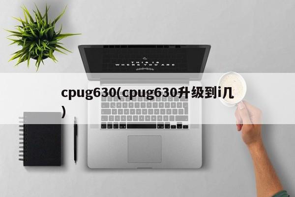 cpug630(cpug630升级到i几)