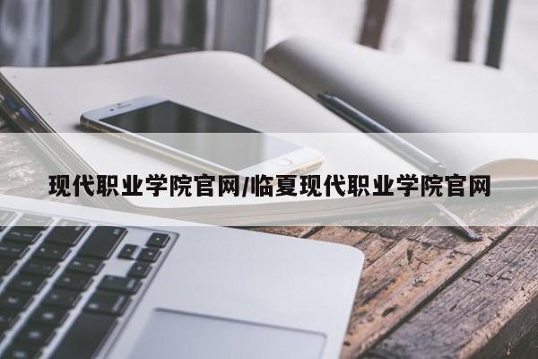 现代职业学院官网/临夏现代职业学院官网