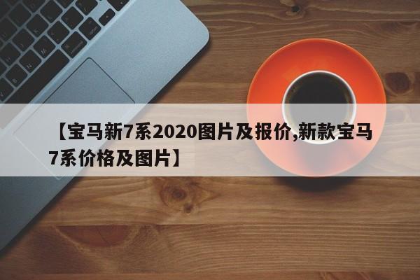 【宝马新7系2020图片及报价,新款宝马7系价格及图片】
