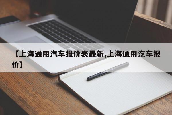 【上海通用汽车报价表最新,上海通用汔车报价】