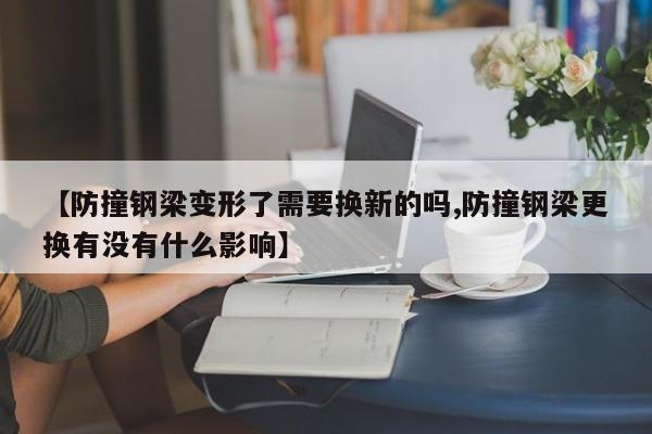 【防撞钢梁变形了需要换新的吗,防撞钢梁更换有没有什么影响】