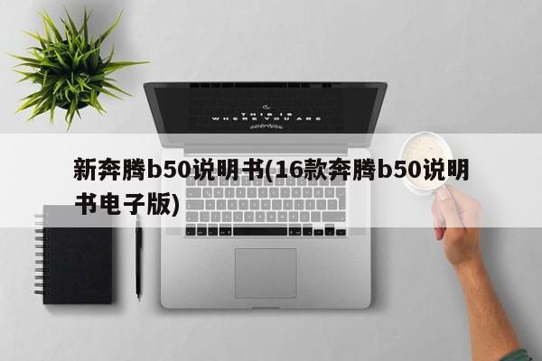 新奔腾b50说明书(16款奔腾b50说明书电子版)